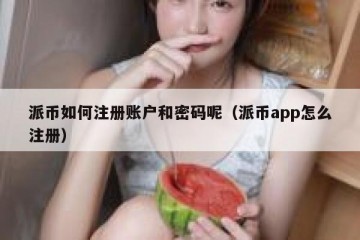 派币如何注册账户和密码呢（派币app怎么注册）