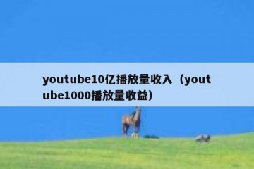 youtube10亿播放量收入（youtube1000播放量收益）
