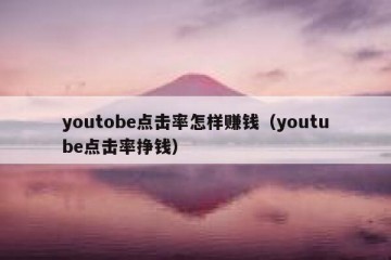 youtobe点击率怎样赚钱（youtube点击率挣钱）
