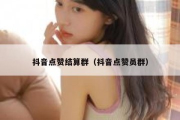抖音点赞结算群（抖音点赞员群）