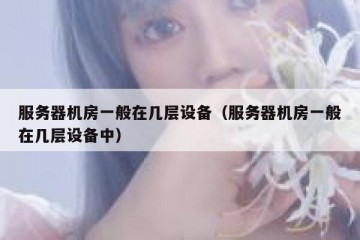 服务器机房一般在几层设备（服务器机房一般在几层设备中）