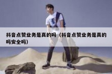 抖音点赞业务是真的吗（抖音点赞业务是真的吗安全吗）