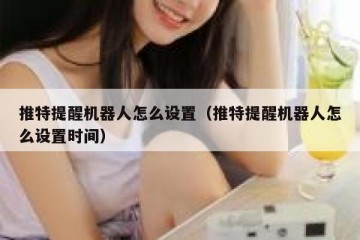 推特提醒机器人怎么设置（推特提醒机器人怎么设置时间）