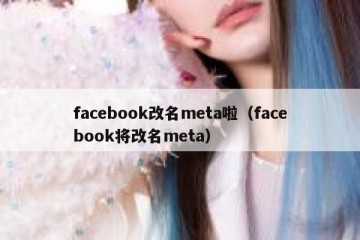 facebook改名meta啦（facebook将改名meta）