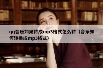 qq音乐如果转成mp3格式怎么转（音乐如何转换成mp3格式）