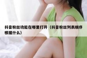 抖音粉丝功能在哪里打开（抖音粉丝列表顺序根据什么）