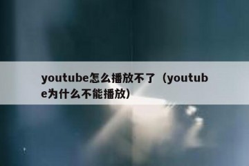 youtube怎么播放不了（youtube为什么不能播放）