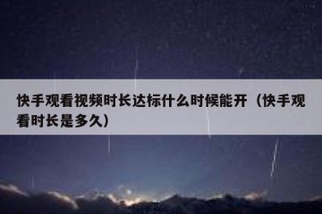 快手观看视频时长达标什么时候能开（快手观看时长是多久）