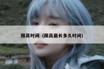 限高时间（限高最长多久时间）