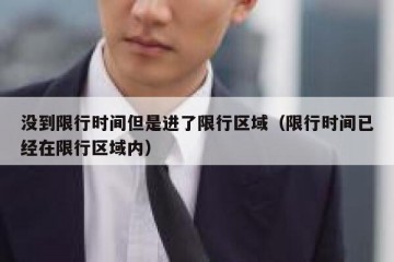 没到限行时间但是进了限行区域（限行时间已经在限行区域内）