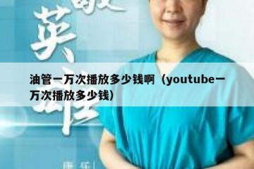 油管一万次播放多少钱啊（youtube一万次播放多少钱）