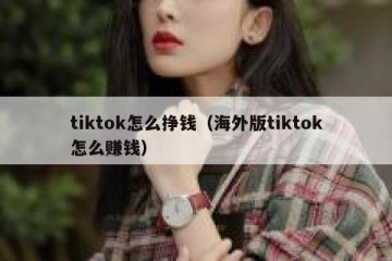 tiktok怎么挣钱（海外版tiktok怎么赚钱）