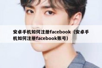 安卓手机如何注册facebook（安卓手机如何注册facebook账号）