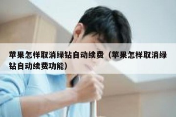 苹果怎样取消绿钻自动续费（苹果怎样取消绿钻自动续费功能）