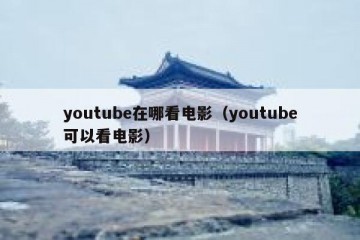 youtube在哪看电影（youtube可以看电影）