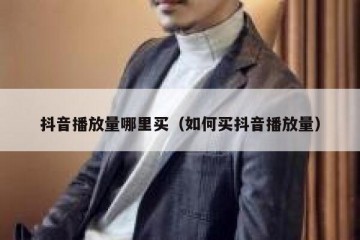 抖音播放量哪里买（如何买抖音播放量）