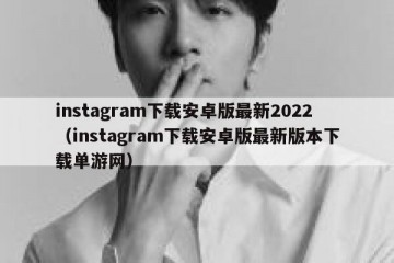 instagram下载安卓版最新2022（instagram下载安卓版最新版本下载单游网）