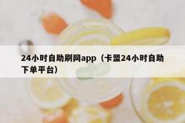 24小时自助刷网app（卡盟24小时自助下单平台）