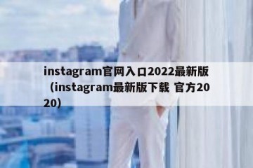 instagram官网入口2022最新版（instagram最新版下载 官方2020）