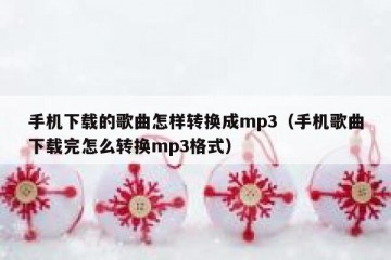 手机下载的歌曲怎样转换成mp3（手机歌曲下载完怎么转换mp3格式）