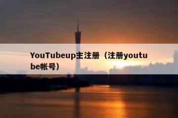 YouTubeup主注册（注册youtube帐号）
