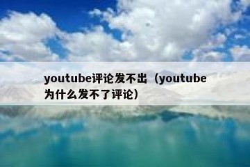 youtube评论发不出（youtube为什么发不了评论）