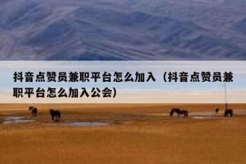 抖音点赞员兼职平台怎么加入（抖音点赞员兼职平台怎么加入公会）