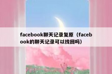facebook聊天记录复原（facebook的聊天记录可以找回吗）