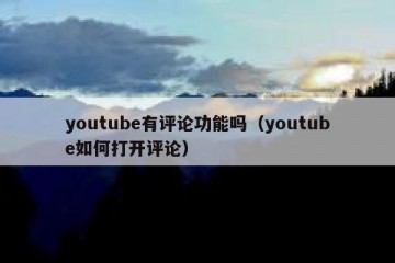 youtube有评论功能吗（youtube如何打开评论）
