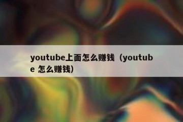 youtube上面怎么赚钱（youtube 怎么赚钱）