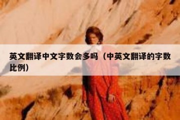 英文翻译中文字数会多吗（中英文翻译的字数比例）
