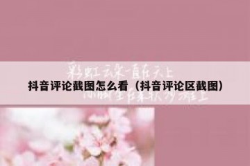 抖音评论截图怎么看（抖音评论区截图）