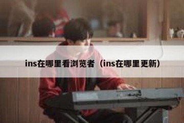ins在哪里看浏览者（ins在哪里更新）