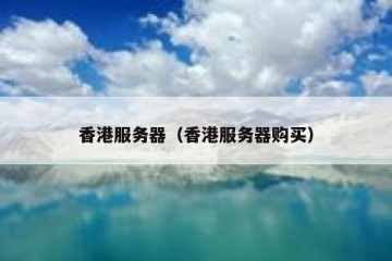 香港服务器（香港服务器购买）