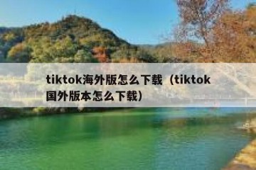tiktok海外版怎么下载（tiktok国外版本怎么下载）