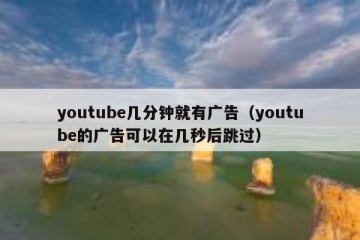 youtube几分钟就有广告（youtube的广告可以在几秒后跳过）
