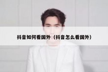 抖音如何看国外（抖音怎么看国外）