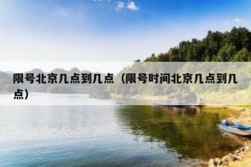 限号北京几点到几点（限号时间北京几点到几点）