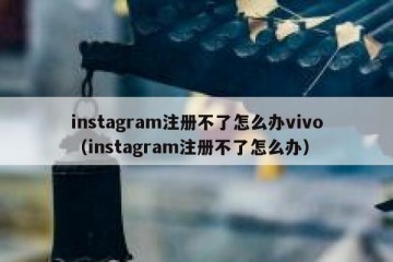 instagram注册不了怎么办vivo（instagram注册不了怎么办）