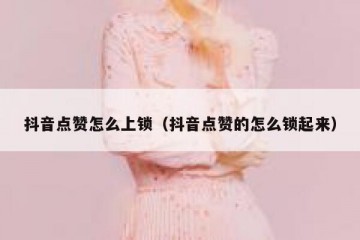 抖音点赞怎么上锁（抖音点赞的怎么锁起来）