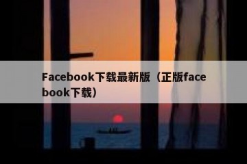 Facebook下载最新版（正版facebook下载）
