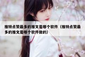 推特点赞最多的推文是哪个软件（推特点赞最多的推文是哪个软件做的）