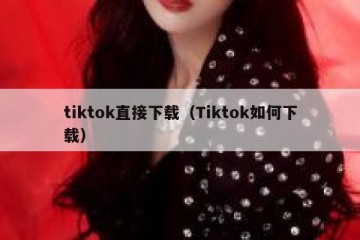 tiktok直接下载（Tiktok如何下载）