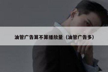 油管广告算不算播放量（油管广告多）