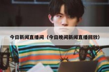 今日新闻直播间（今日晚间新闻直播回放）