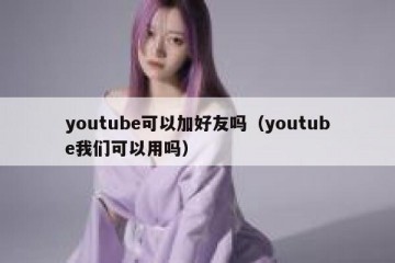 youtube可以加好友吗（youtube我们可以用吗）