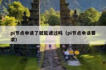 pi节点申请了就能通过吗(pi节点申请要求)
