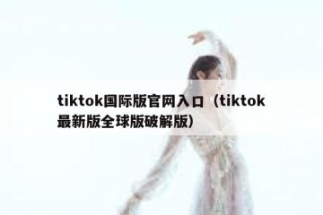 tiktok国际版官网入口（tiktok最新版全球版破解版）