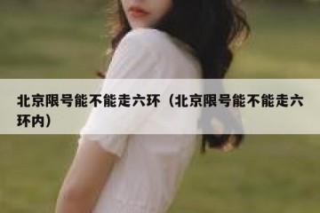 北京限号能不能走六环（北京限号能不能走六环内）