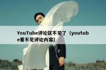 YouTube评论区不见了（youtube看不见评论内容）
